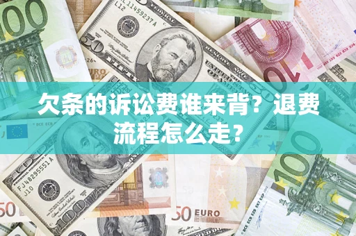 北京欠条的诉讼费谁来背？退费流程怎么走？
