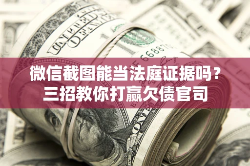 北京微信截图能当法庭证据吗？三招教你打赢欠债官司