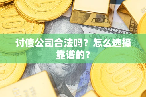 北京讨债公司合法吗？怎么选择靠谱的？