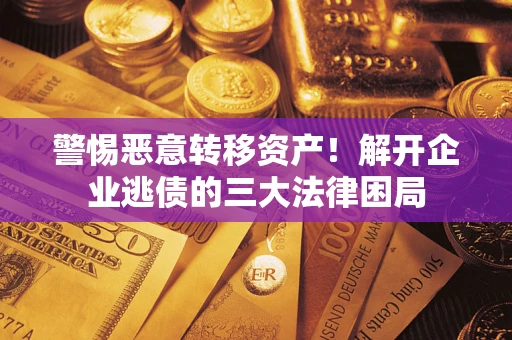北京警惕恶意转移资产！解开企业逃债的三大法律困局