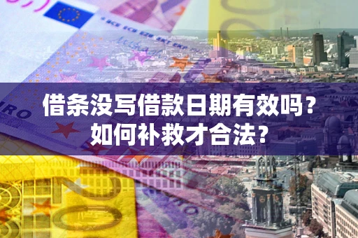 北京借条没写借款日期有效吗？如何补救才合法？