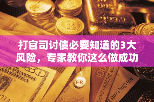 北京打官司讨债必要知道的3大风险，专家教你这么做成功率飙升