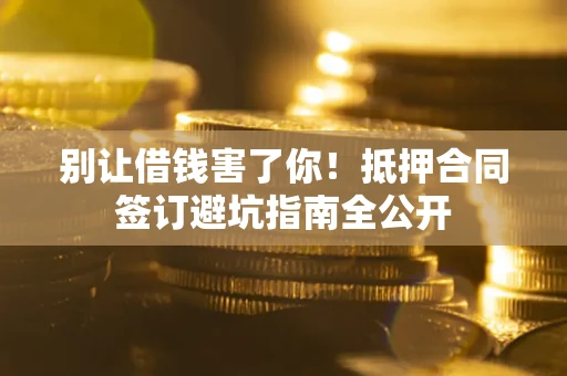 北京别让借钱害了你！抵押合同签订避坑指南全公开