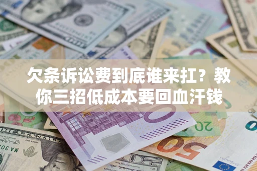 北京欠条诉讼费到底谁来扛？教你三招低成本要回血汗钱