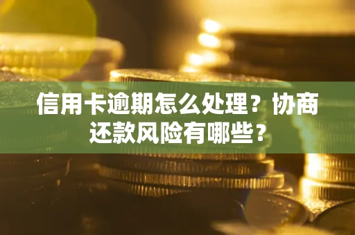 北京信用卡逾期怎么处理？协商还款风险有哪些？